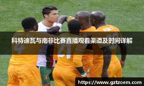 科特迪瓦与南非比赛直播观看渠道及时间详解