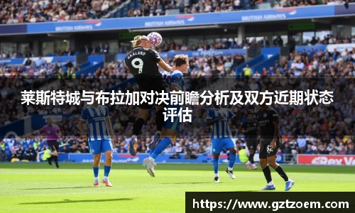 莱斯特城与布拉加对决前瞻分析及双方近期状态评估