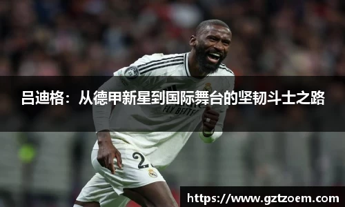 吕迪格：从德甲新星到国际舞台的坚韧斗士之路
