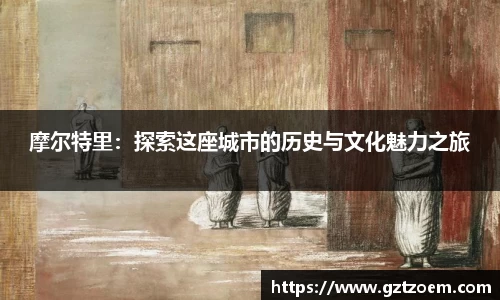 摩尔特里：探索这座城市的历史与文化魅力之旅