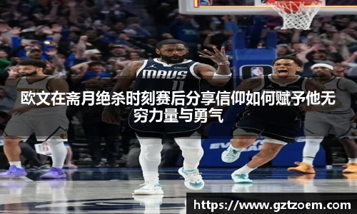 欧文在斋月绝杀时刻赛后分享信仰如何赋予他无穷力量与勇气