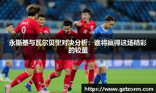 永斯基与瓦尔贝里对决分析：谁将赢得这场精彩的较量