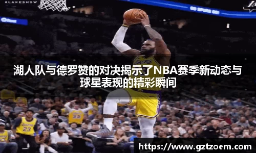 湖人队与德罗赞的对决揭示了NBA赛季新动态与球星表现的精彩瞬间