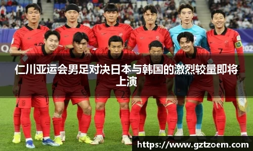 仁川亚运会男足对决日本与韩国的激烈较量即将上演