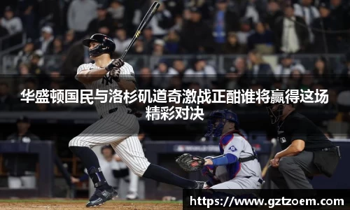 华盛顿国民与洛杉矶道奇激战正酣谁将赢得这场精彩对决